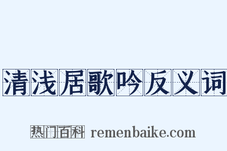 清浅居歌吟反义词是什么意思的图片